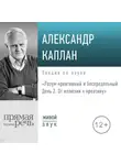 Александр Каплан - Лекция «Разум креативный и беспредельный. День 2. От иллюзии к креативу»