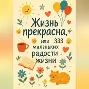 Постер книги Жизнь прекрасна, или 333 маленьких радостей жизни!