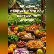 Постер книги Забытые продукты: что ели раньше, но исчезло