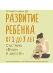 Софья Лукина - Развитие ребенка: от 1 до 3 лет. Система «Бери и делай!»