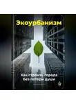 Артем Демиденко - Экоурбанизм: Как строить города без потери души