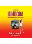 Юлия Шилова - Всё под откос, или Я выпита до дна