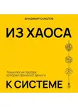 Владимир Соколов - Из хаоса к системе: Технология продаж, которая приносит деньги