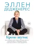Дедженерес Эллен - Кроме шуток. Как полюбить себя, продать дуршлаг дорого, прокачать мозг с помощью телешоу и другие истории от Эллен Дедженерес