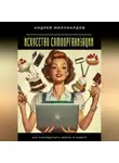 Андрей Миллиардов - Искусство самоорганизации. Как упорядочить жизнь и работу