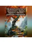 Михаил Щеглов - Как развить интеллект и креативность. Навыки будущего. Как стать успешным и счастливым.