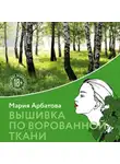 Мария Арбатова - Вышивка по ворованной ткани