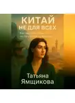 Татьяна Ямщикова - Китай не для всех. Как перестать бороться и стать собой на Востоке