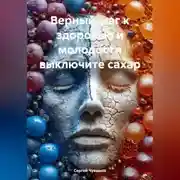 Постер книги Верный шаг к здоровью и молодости выключите сахар