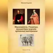 Постер книги Макиавелли, Ришелье и мушкетеры короля: архивные материалы