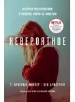 Кен Армстронг - Невероятное. История преступления, в которое никто не поверил