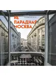 Елена Крижевская - Непарадная Москва: доходные дома в историях и фотографиях