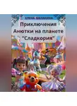Елена Балакина - "Приключения Анютки на планете «Сладкория»