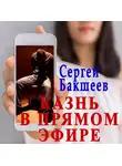 Сергей Бакшеев - Казнь в прямом эфире