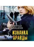 Сергей Бакшеев - Изнанка правды
