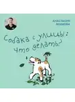 Анастасия Бобкова - Собака с улицы: что делать?