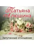 Татьяна Алюшина - Запутанные отношения