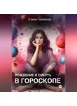 Елена Горюнова - Рождение и смерть в гороскопе.