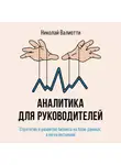 Николай Валиотти - Аналитика для руководителей. Стратегия и развитие бизнеса на базе данных, а не на интуиции