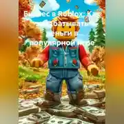 Постер книги Бизнес в Roblox: Как зарабатывать деньги в популярной игре