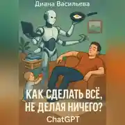 Постер книги Как сделать всё, не делая ничего? ChatGPT
