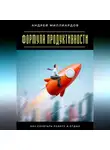 Андрей Миллиардов - Формула продуктивности. Как сочетать работу и отдых