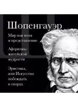 Артур Шопенгауэр - Мир как воля и представление. Афоризмы житейской мудрости. Эристика, или Искусство побеждать в спорах