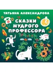 Татьяна Александрова - Сказки мудрого профессора