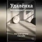Постер книги Удалёнка без прокрастинации: Настрой рутину под себя