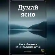 Постер книги Думай ясно: Как избавиться от ментального шума