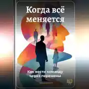 Постер книги Когда всё меняется: Как вести команду через перемены