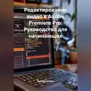 Постер книги Редактирование видео в Adobe Premiere Pro: Руководство для начинающих