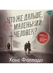 Ханс Фаллада - Что же дальше, маленький человек?