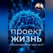 Постер книги Проект – Жизнь. Практическое руководство как превратить мечты в план и план в реальность