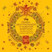 Постер книги Мифы Центральной и Южной Америки: майя, ацтеки, инки и другие