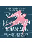Лидия Максимович - Девочка, не умевшая ненавидеть. Мое детство в лагере смерти Освенцим