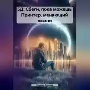 Постер книги 5Д: Сбеги, пока можешь Принтер, меняющий жизни