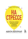 Адити Неруркар - На стрессе. 5 шагов к жизни без выгорания и нервных перегрузок