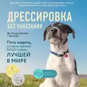 Постер книги Дрессировка без наказания. Пять недель, которые сделают вашу собаку лучшей в мире