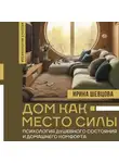 Ирина Шевцова - Дом как Место Силы. Психология душевного состояния и домашнего комфорта