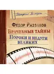 Федор Раззаков - Врачебные тайны. Пороки и недуги великих