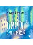 Мария Шелухина - Пирог с черёмухой
