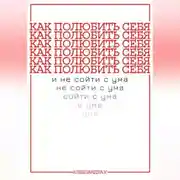 Постер книги КАК ПОЛЮБИТЬ СЕБЯ И НЕ СОЙТИ С УМА