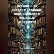 Постер книги Бесконечная история: Создание книг-сериалов с помощью нейросетей