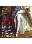 Ричард Томпсон Форд - Дресс-коды. 700 лет модной истории в деталях