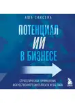 Аша Саксена - Потенциал ИИ в бизнесе. Стратегическое применение искусственного интеллекта и Big Data