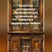 Постер книги Искусство реставрации: Руководство для начинающих по ремонту и реставрации мебели