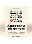 Николай Волк - Архетипы внутри тебя. Как познать, принять и использовать все стороны своей личности