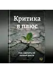 Артем Демиденко - Критика в плюс: Как сделать её точкой роста