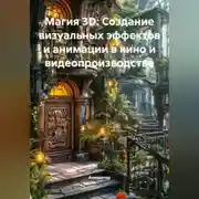 Постер книги Магия 3D: Создание визуальных эффектов и анимации в кино и видеопроизводстве